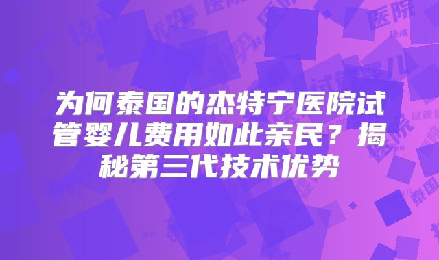 为何泰国的杰特宁医院试管婴儿费用如此亲民？揭秘第三代技术优势