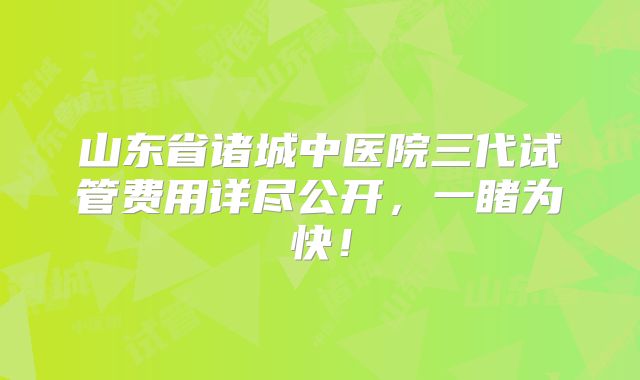 山东省诸城中医院三代试管费用详尽公开,一睹为快!