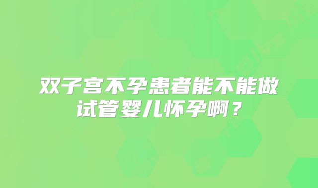 双子宫不孕患者能不能做试管婴儿怀孕啊？