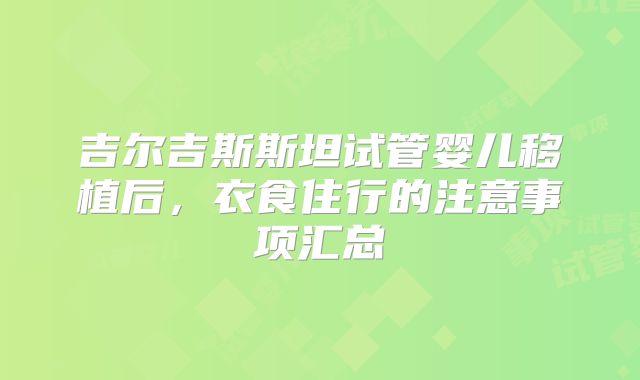 吉尔吉斯斯坦试管婴儿移植后，衣食住行的注意事项汇总