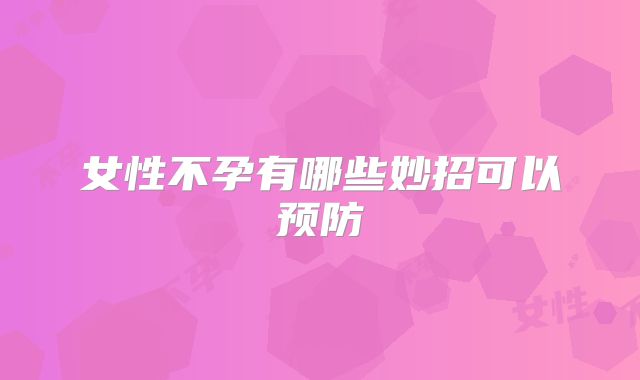 女性不孕有哪些妙招可以预防