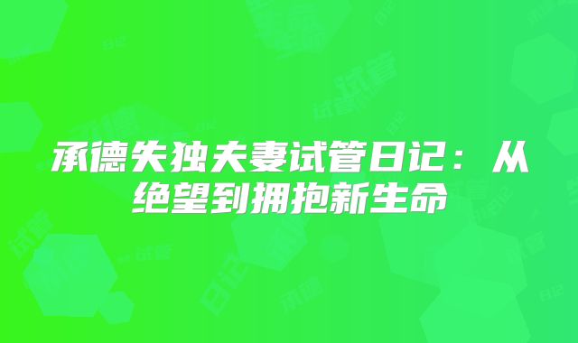 承德失独夫妻试管日记：从绝望到拥抱新生命