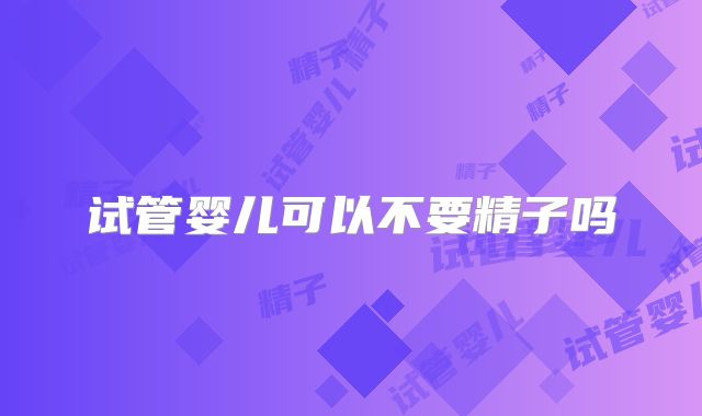 试管婴儿可以不要精子吗