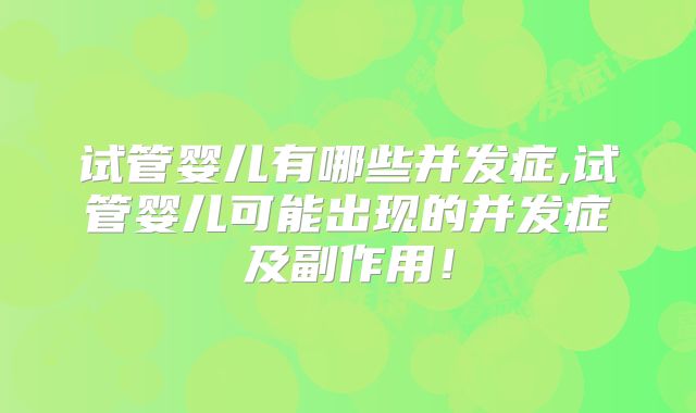 试管婴儿有哪些并发症,试管婴儿可能出现的并发症及副作用！