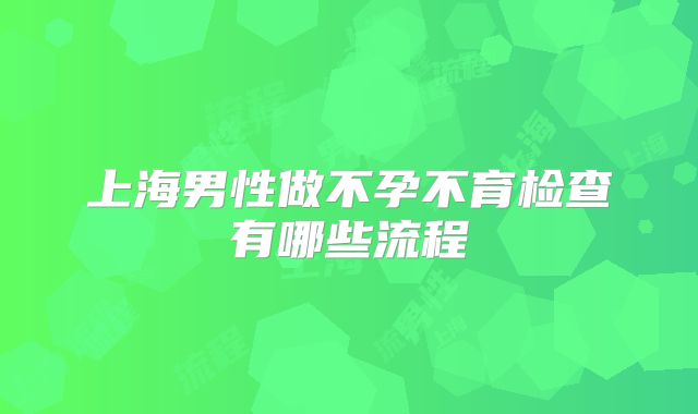 上海男性做不孕不育检查有哪些流程