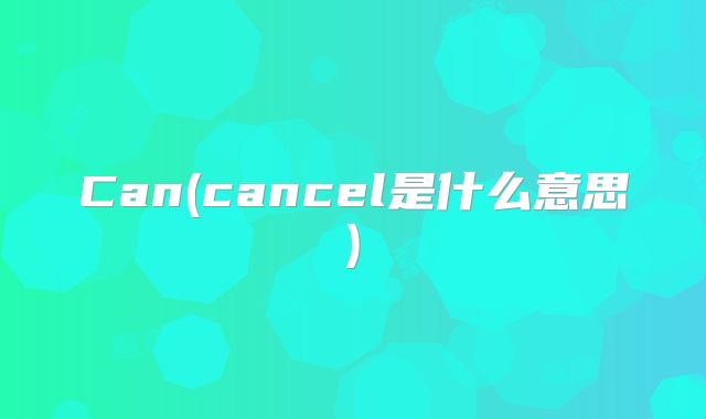 Can(cancel是什么意思)