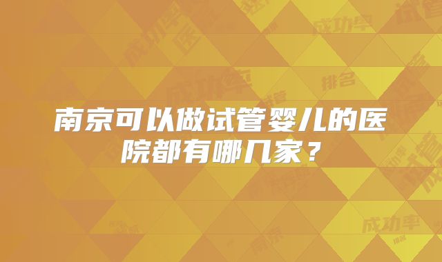南京可以做试管婴儿的医院都有哪几家？