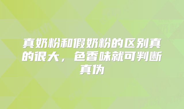 真奶粉和假奶粉的区别真的很大，色香味就可判断真伪