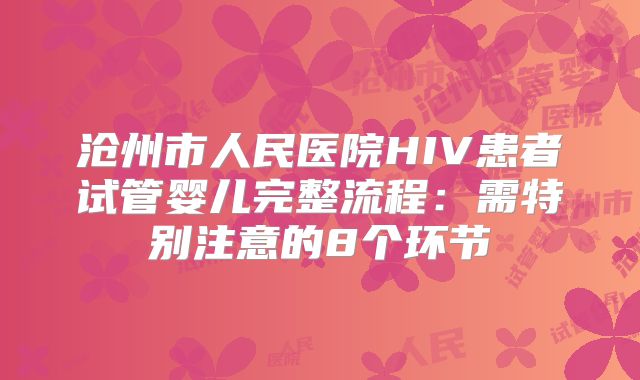 沧州市人民医院HIV患者试管婴儿完整流程：需特别注意的8个环节