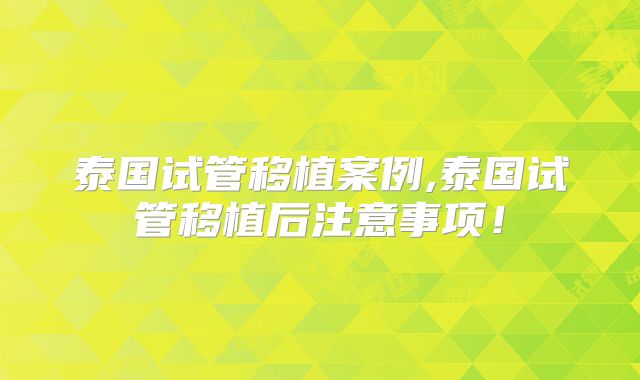 泰国试管移植案例,泰国试管移植后注意事项!