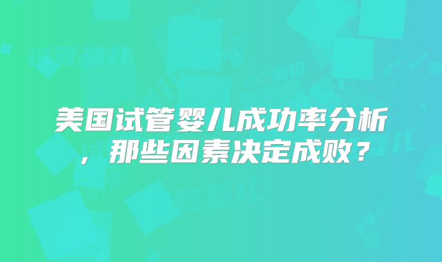 美国试管婴儿成功率分析，那些因素决定成败？