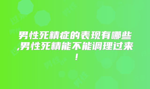 男性死精症的表现有哪些,男性死精能不能调理过来！