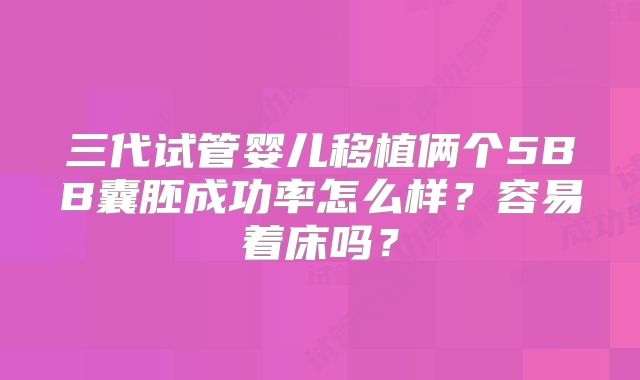 三代试管婴儿移植俩个5BB囊胚成功率怎么样?容易着床吗?
