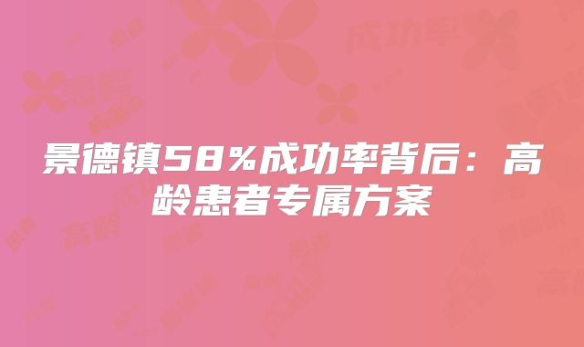 景德镇58%成功率背后：高龄患者专属方案