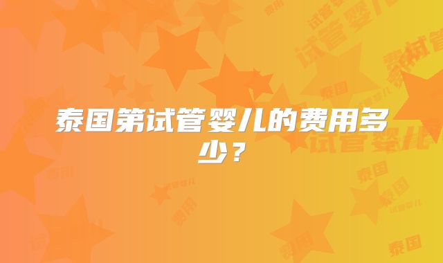泰国第试管婴儿的费用多少？