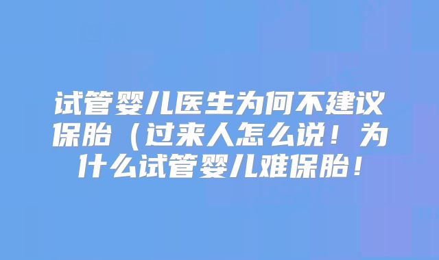 试管婴儿医生为何不建议保胎(过来人怎么说!为什么试管婴儿难保胎!