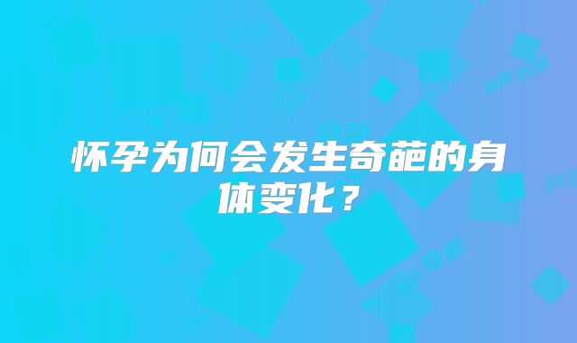 怀孕为何会发生奇葩的身体变化？