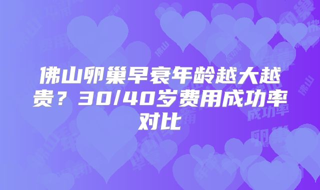 佛山卵巢早衰年龄越大越贵?30/40岁费用成功率对比