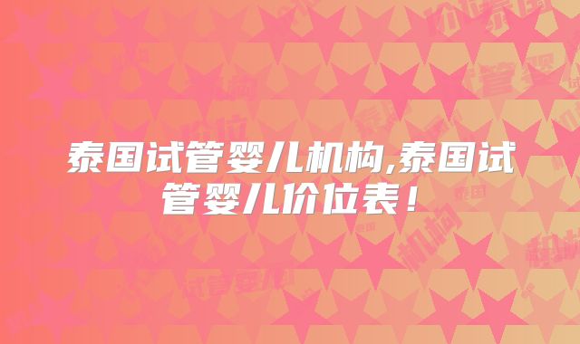 泰国试管婴儿机构,泰国试管婴儿价位表！