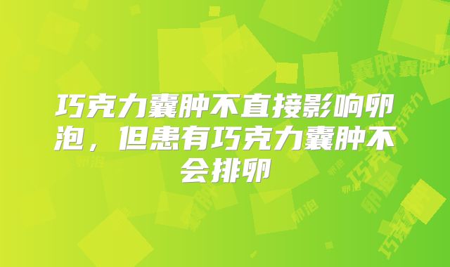 巧克力囊肿不直接影响卵泡,但患有巧克力囊肿不会排卵