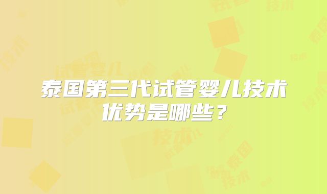 泰国第三代试管婴儿技术优势是哪些？