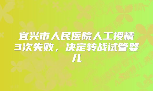 宜兴市人民医院人工授精3次失败，决定转战试管婴儿