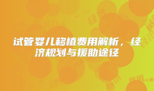 试管婴儿移植费用解析，经济规划与援助途径