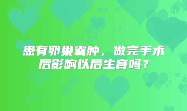 患有卵巢囊肿,做完手术后影响以后生育吗?