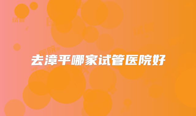 去漳平哪家试管医院好