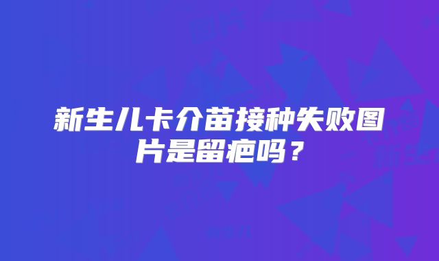 新生儿卡介苗接种失败图片是留疤吗？