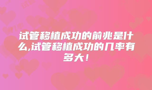 试管移植成功的前兆是什么,试管移植成功的几率有多大！