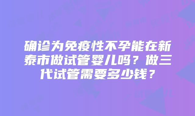确诊为免疫性不孕能在新泰市做试管婴儿吗?做三代试管需要多少钱?