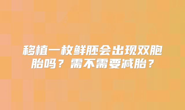 移植一枚鲜胚会出现双胞胎吗？需不需要减胎？