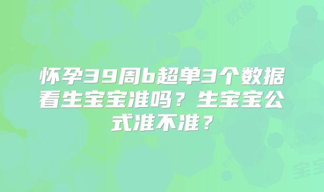 怀孕39周b超单3个数据看生宝宝准吗?生宝宝公式准不准?