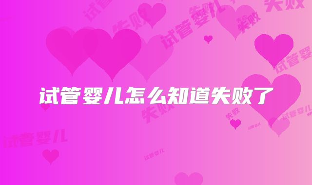 试管婴儿怎么知道失败了