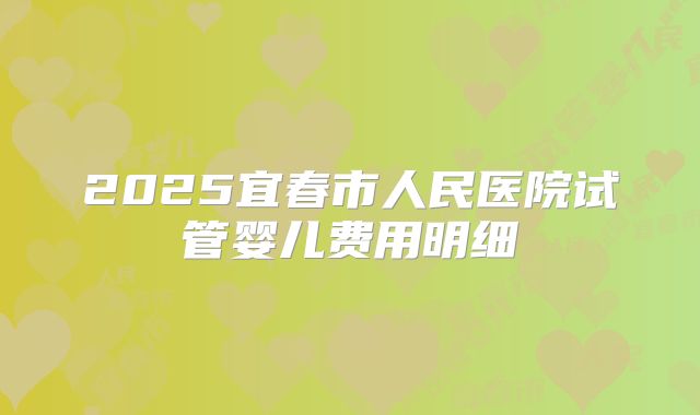 2025宜春市人民医院试管婴儿费用明细