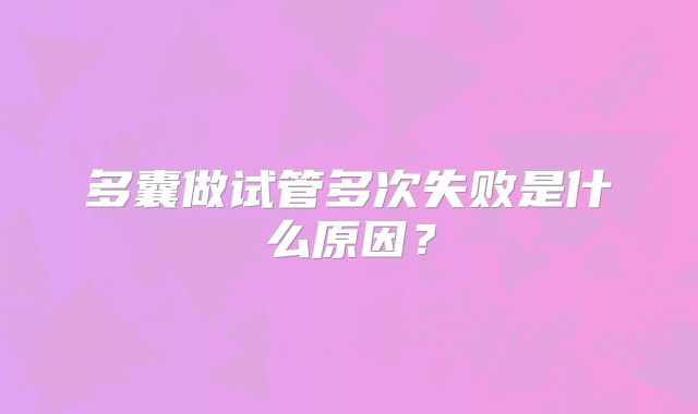 多囊做试管多次失败是什么原因?
