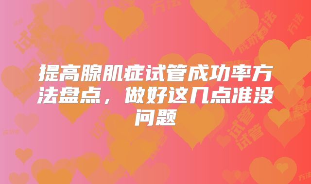 提高腺肌症试管成功率方法盘点,做好这几点准没问题