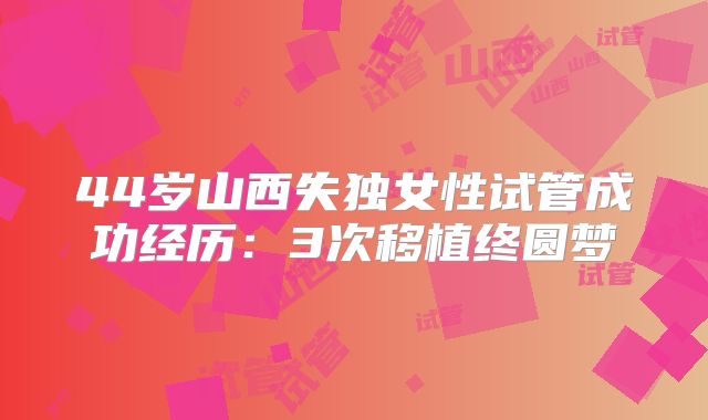 44岁山西失独女性试管成功经历：3次移植终圆梦