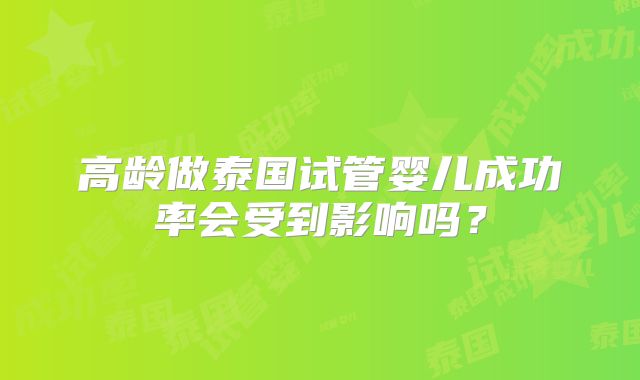 高龄做泰国试管婴儿成功率会受到影响吗？