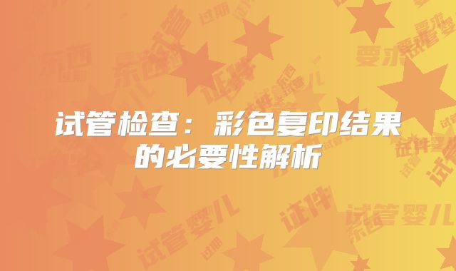 试管检查：彩色复印结果的必要性解析