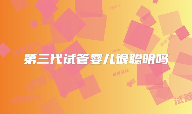 第三代试管婴儿很聪明吗