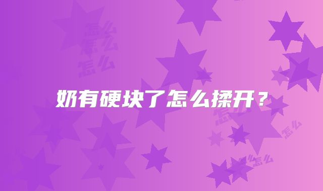 奶有硬块了怎么揉开？