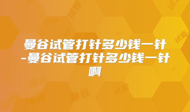 曼谷试管打针多少钱一针-曼谷试管打针多少钱一针啊