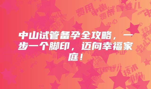 中山试管备孕全攻略,一步一个脚印,迈向幸福家庭!