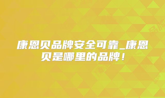 康恩贝品牌安全可靠_康恩贝是哪里的品牌！