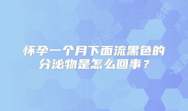 怀孕一个月下面流黑色的分泌物是怎么回事？