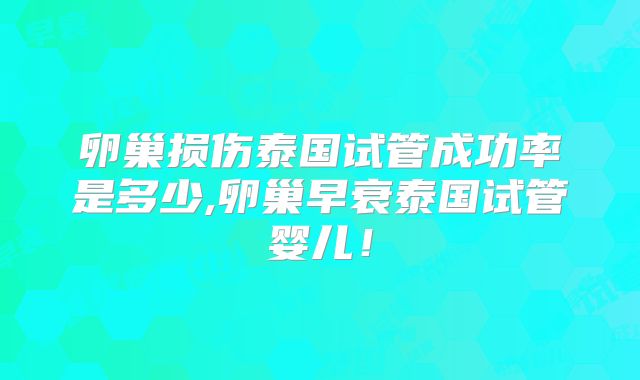 卵巢损伤泰国试管成功率是多少,卵巢早衰泰国试管婴儿！