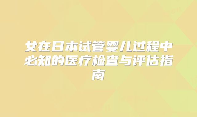女在日本试管婴儿过程中必知的医疗检查与评估指南