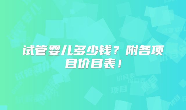 试管婴儿多少钱？附各项目价目表！